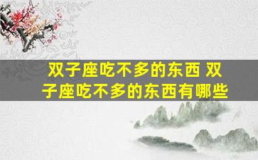 双子座吃不多的东西 双子座吃不多的东西有哪些